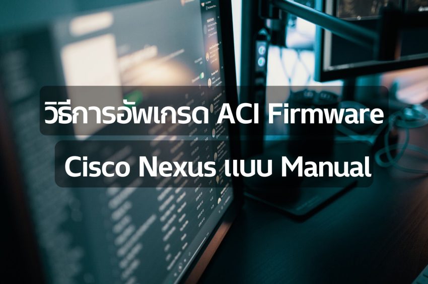 วิธีการอัพเกรด ACI Firmware Cisco Nexus แบบ Manual