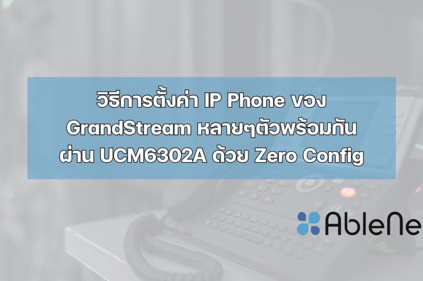 วิธีการตั้งค่า IP Phone ของ GrandStream หลายๆตัวพร้อมกันผ่าน UCM6302A ด้วย Zero Config